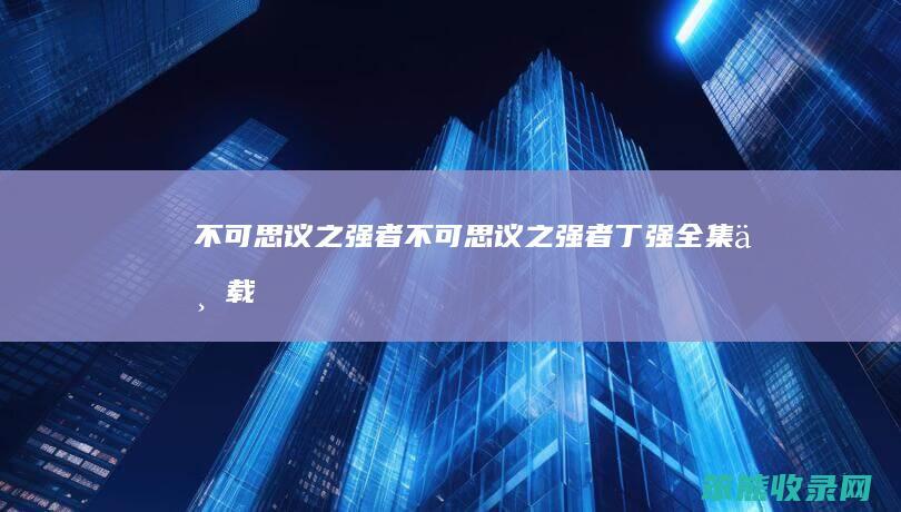 不可思议之强者不可思议之强者丁强全集下载