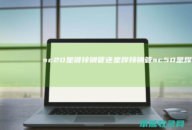sc20是镀锌钢管焊接钢管sc50是焊