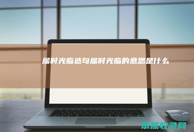 届时光临造句届时光临的是