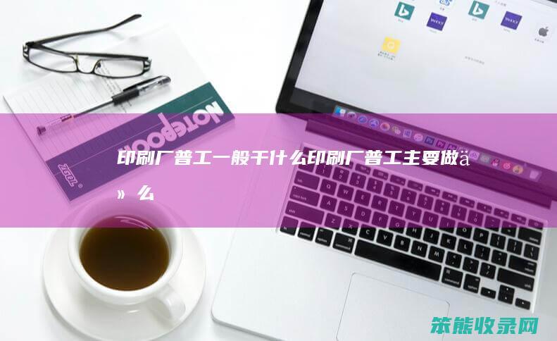 印刷厂普工干印刷厂普工主要做