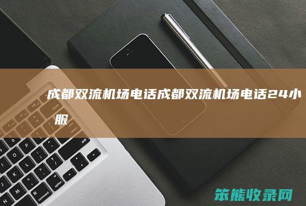 成都双流机场电话成都双流机场电话24小时服