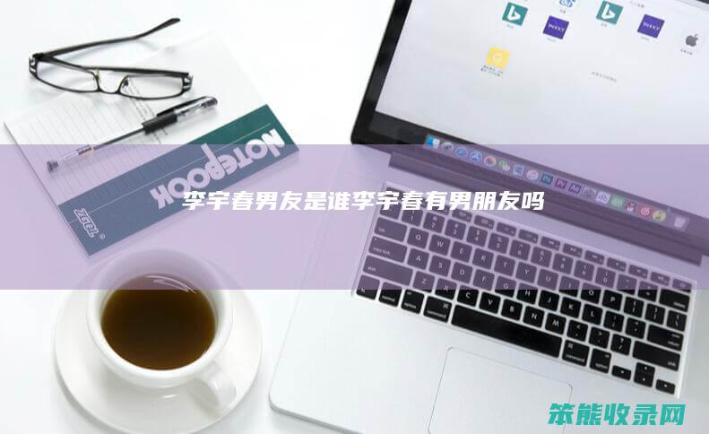 李宇春男友是谁李宇春有男朋友吗