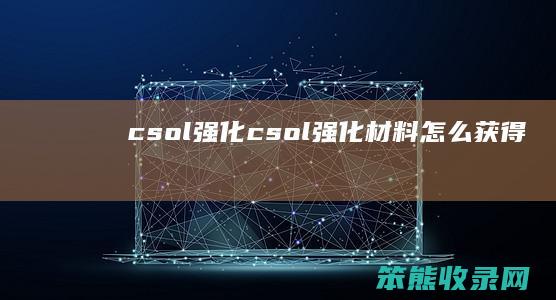 csol强化csol强化材料获得