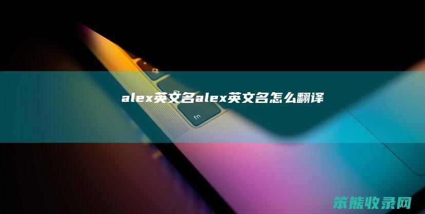 alex英文名alex英文名翻译