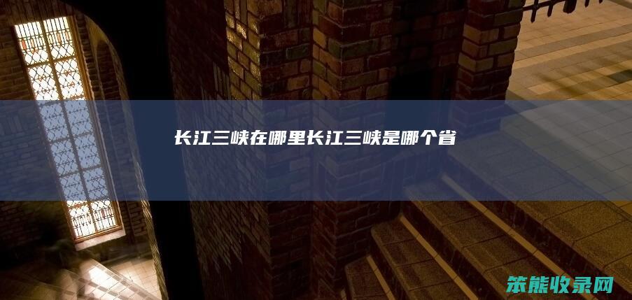 长江三峡在哪里长江三峡是省