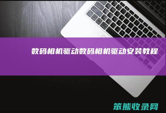数码相机驱动数码相机驱动安装教程