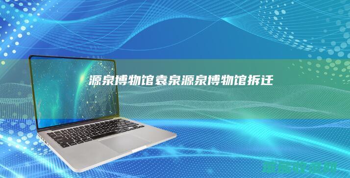 源泉博物馆袁泉源泉博物馆拆迁