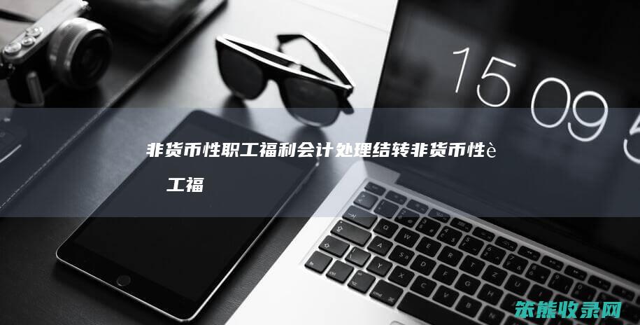 非货币性职工福利会计处理结转非货币性职工福