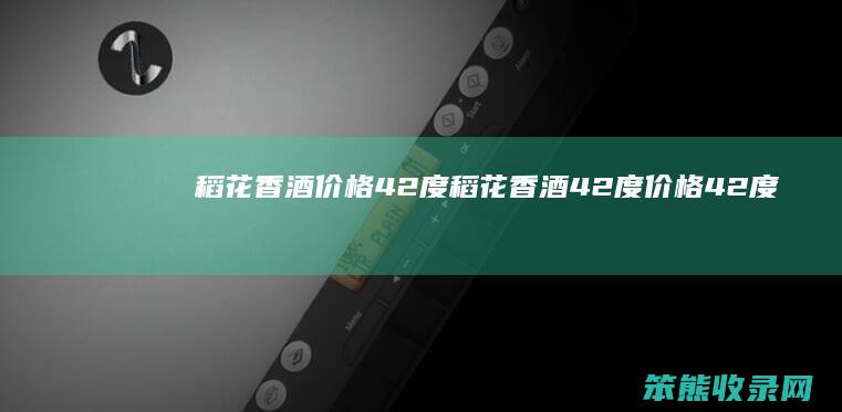 稻花香酒价格42度稻花香酒42度价格42度