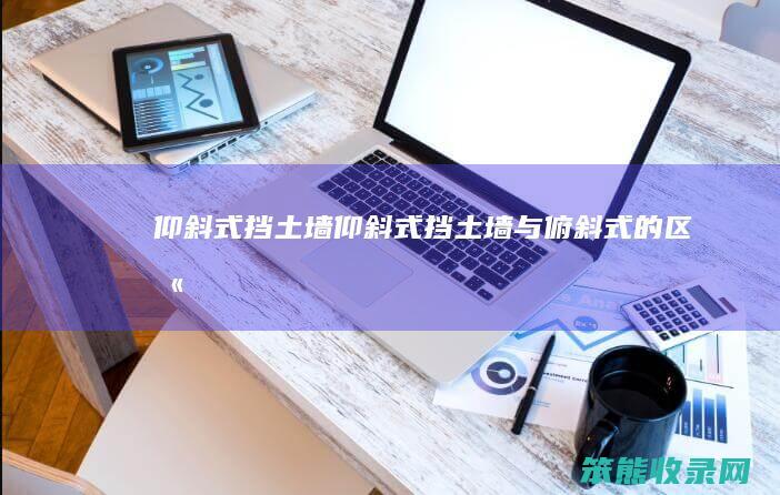 仰斜式挡土墙仰斜式挡土墙与俯斜式的
