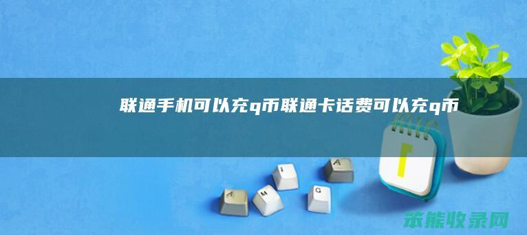 联通手机可以充q币联通卡话费可以充q币