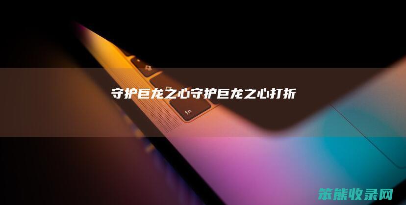 守护巨龙之心守护巨龙之心打折