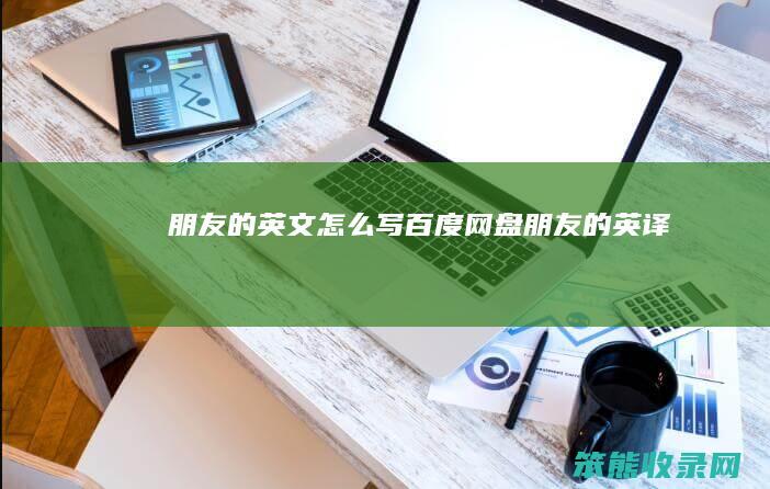 朋友的英文写百度网盘朋友的英译