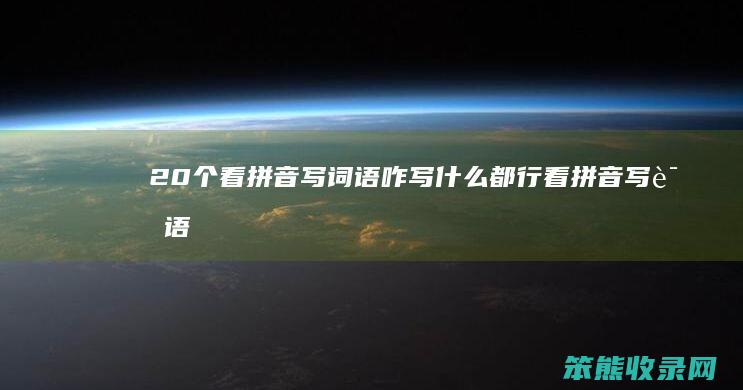 20个看拼音写词语咋写都行看拼音写词语
