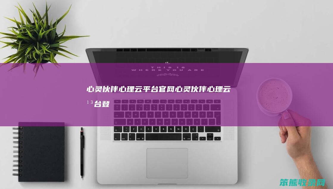 心灵伙伴云平台官网心灵伙伴云平台登