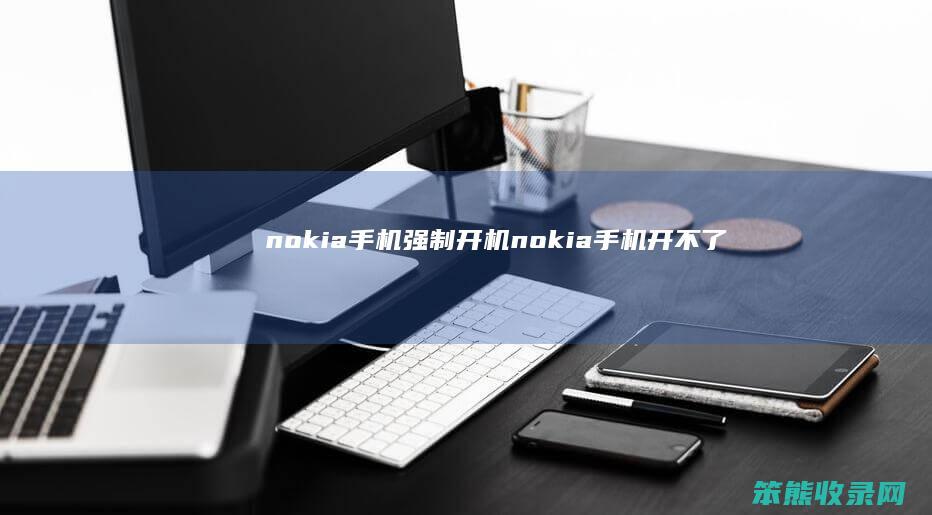 nokia手机强制开机nokia手机开不了