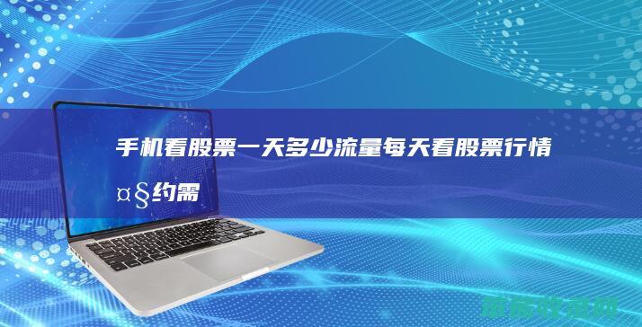手机看股票一天流量每天看股票行情大约需