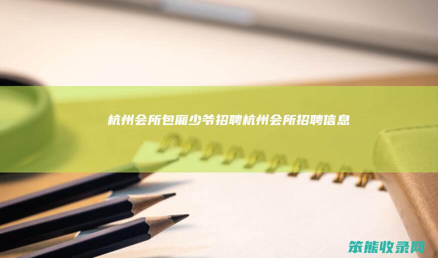 杭州会所包厢少爷招聘杭州会所招聘