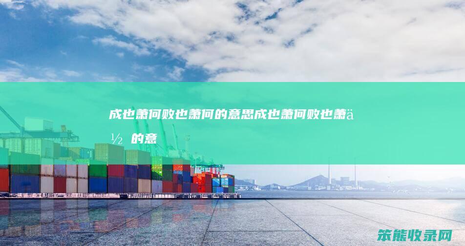 成也萧何败也萧何的成也萧何败也萧何的意