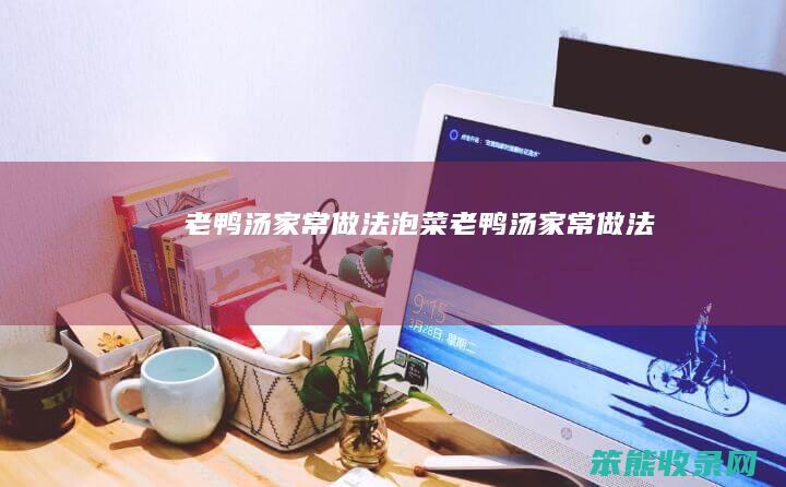 老鸭汤家常做法泡菜老鸭汤家常做法