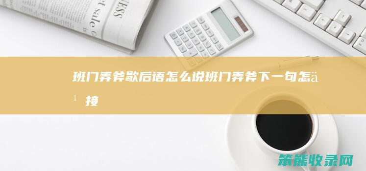 班门弄斧歇后语说班门弄斧下一句接