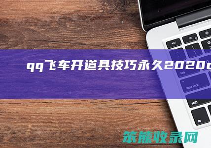 qq飞车开道具技巧永久2020qq飞车道具