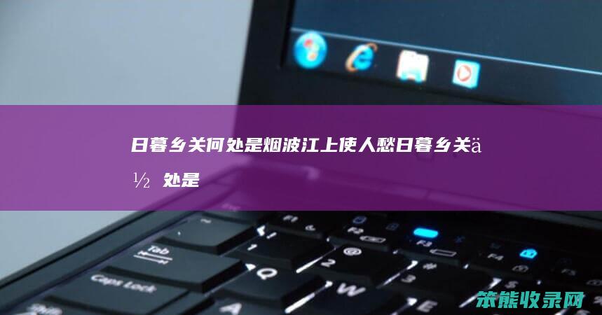 日暮乡关何处是烟波江上使人愁日暮乡关何处是