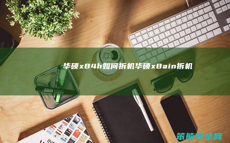 华硕x84h拆机华硕x8ain拆机
