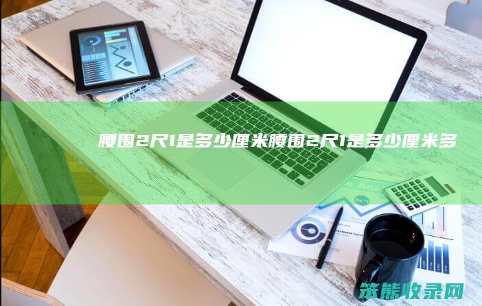 腰围2尺1是厘米腰围2尺1是厘米多