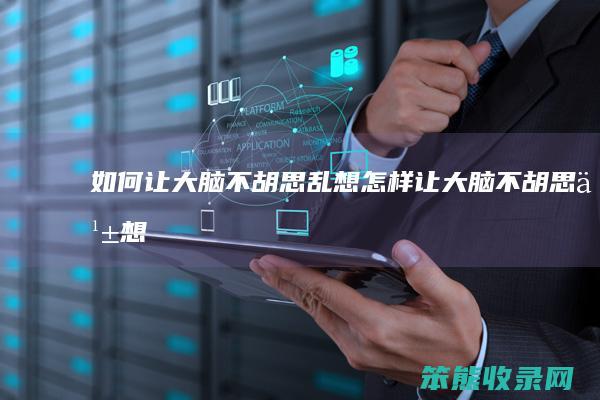 如何让大脑不胡思乱想怎样让大脑不胡思乱想