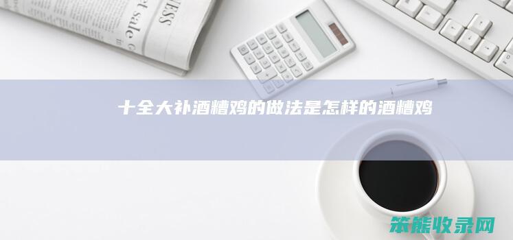 十全大补酒糟鸡的做法是怎样的酒糟鸡