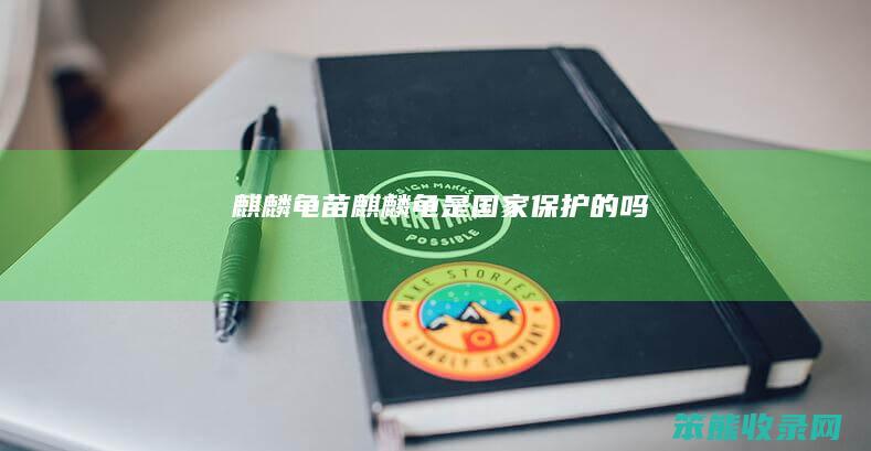 麒麟龟苗麒麟龟是国家保护的吗