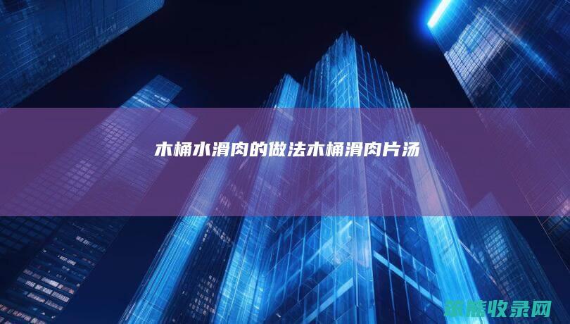木桶水滑肉的做法木桶滑肉片汤