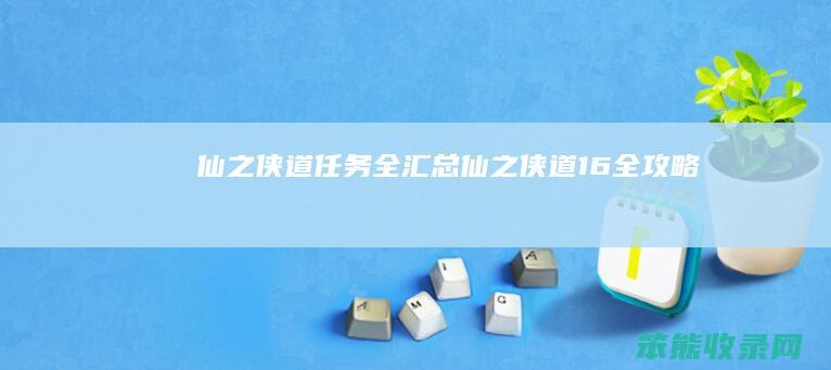 仙之侠道任务全汇总仙之侠道16全攻略