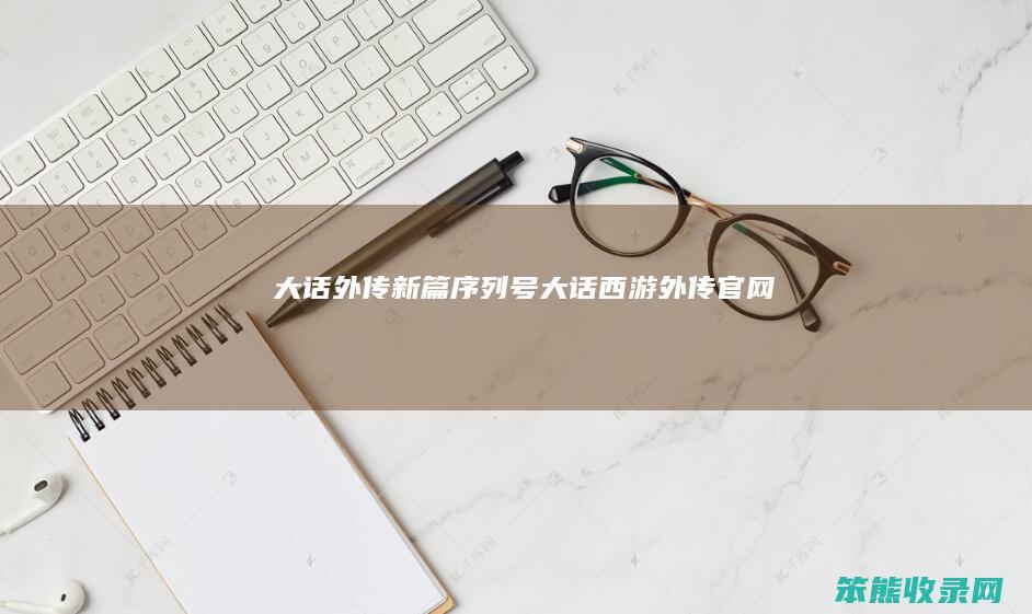 大话外传新篇序列号大话西游外传官网