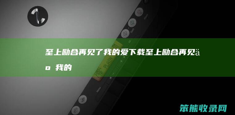 至上励合再见了我的爱下载至上励合再见了我的