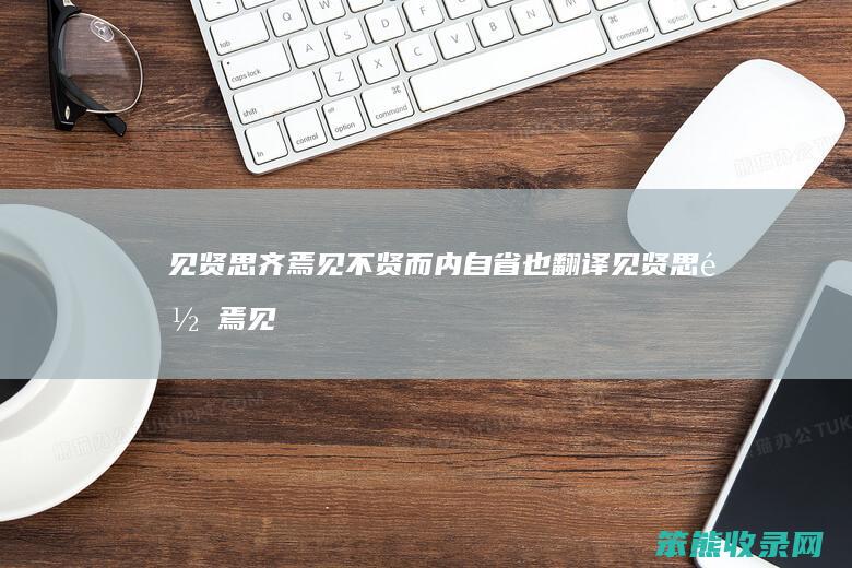 见贤思齐焉见不贤而内自省也翻译见贤思齐焉见
