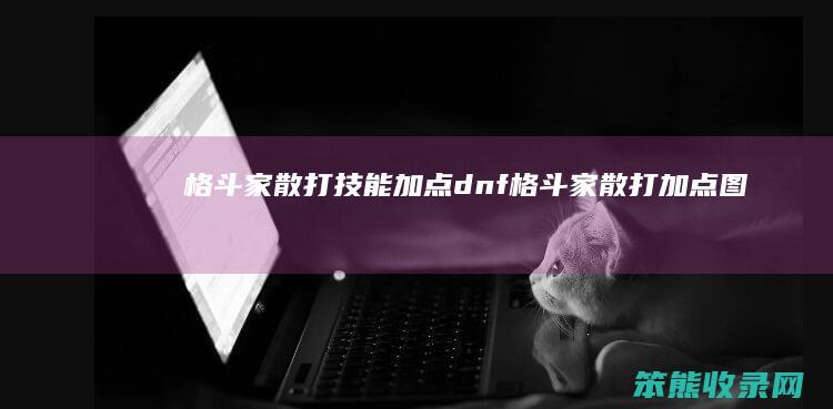 格斗家散打技能加点dnf格斗家散打加点图