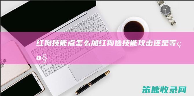 红狗技能点加红狗选技能攻击等级