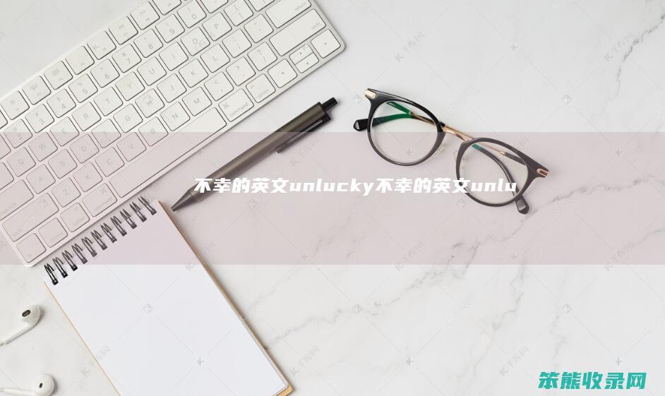 不幸的英文unlucky不幸的英文unlu