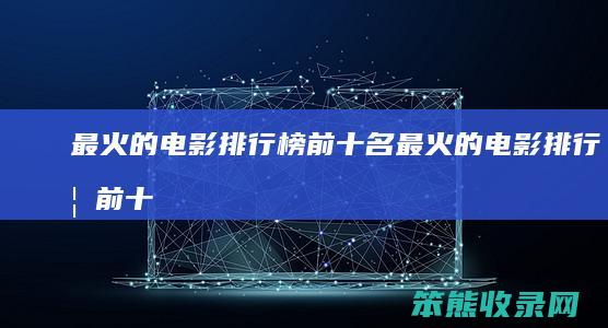 最火的电影排行榜前十名最火的电影排行榜前十