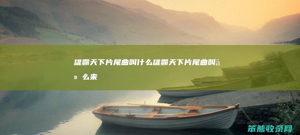 雄霸天下片尾曲叫雄霸天下片尾曲叫来
