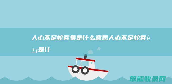 不足蛇吞象是不足蛇吞象是什