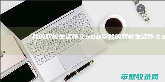 我的职校作文500字我的职校作文5