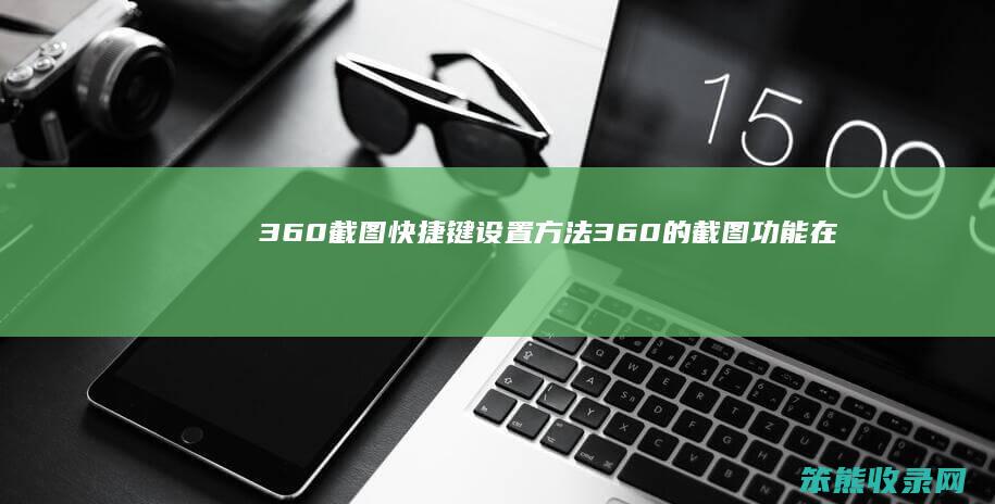 360截图快捷键设置方法360的截图功能在