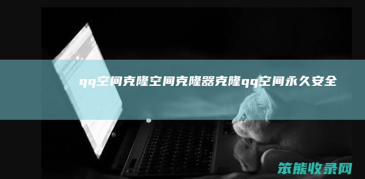 qq空间克隆空间克隆器克隆qq空间永久安全