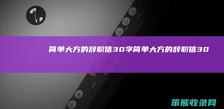 简单大方的辞职信30字简单大方的辞职信30