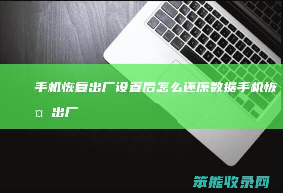 手机恢复出厂设置后还原数据手机恢复出厂