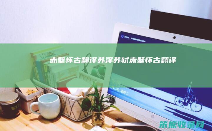 赤壁怀古翻译苏泽苏轼赤壁怀古翻译