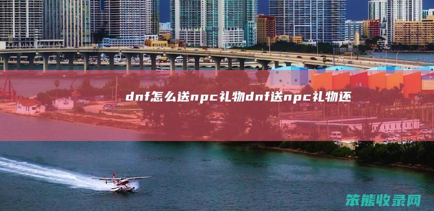 dnf送npc礼物dnf送npc礼物还